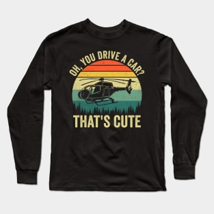 Oh You Drive A Car Thats Cute Funny Helicopter Pilot Long Sleeve T-Shirt